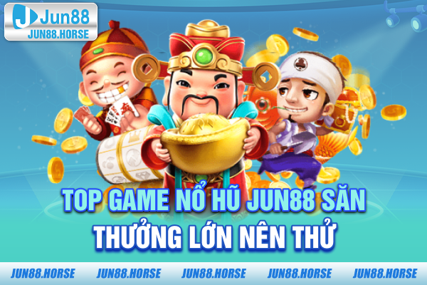 Top game nổ hũ JUN88 săn thưởng lớn nên thử