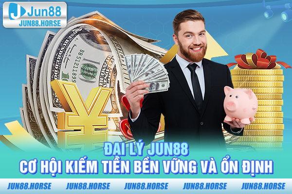 Đại Lý JUN88 - Cơ Hội Kiếm Tiền Bền Vững Và Ổn Định