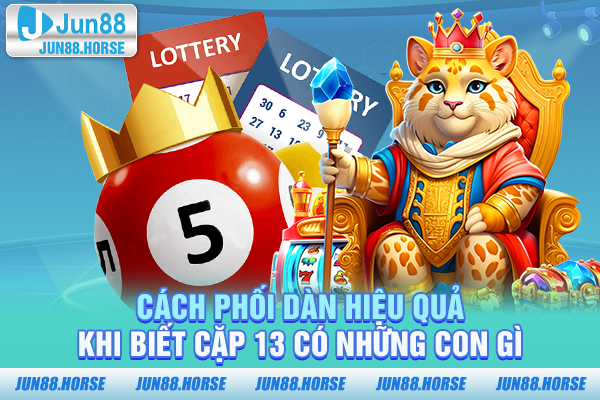 Cách phối dàn hiệu quả khi biết cặp 13 có những con gì