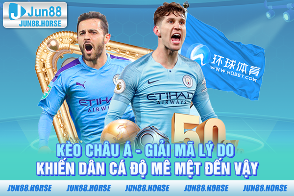 Kèo Châu Á - Giải Mã Lý Do Khiến Dân Cá Độ Mê Mệt Đến Vậy