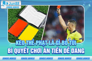 Kèo Thẻ Phạt Là Gì? Bỏ Túi Bí Quyết Chơi Ăn Tiền Dễ Dàng