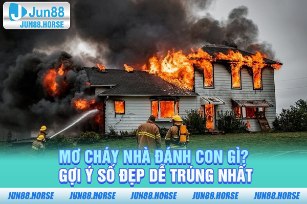 Mơ Cháy Nhà Đánh Con Gì? Gợi Ý Số Đẹp Dễ Trúng Nhất