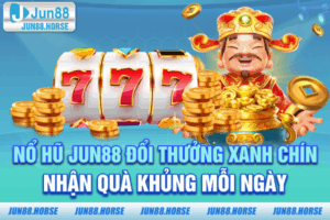 Nổ Hũ JUN88 - Đổi Thưởng Xanh Chín Nhận Quà Khủng Mỗi Ngày