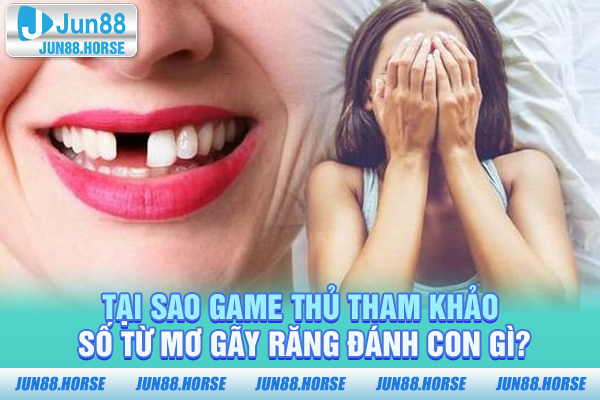Tại sao game thủ tham khảo số từ mơ gãy răng đánh con gì?