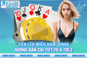 Tiến Lên Miền Nam JUN88 - Hướng Dẫn Chi Tiết Từ A Tới Z