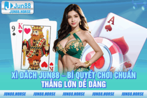 Xì Dách JUN88 – Bí Quyết Chơi Chuẩn, Thắng Lớn Dễ Dàng